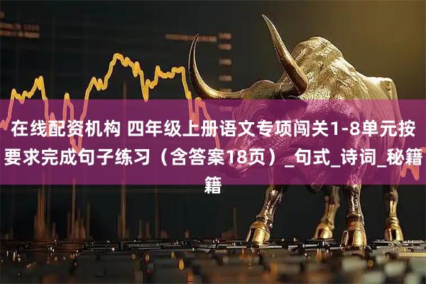 在线配资机构 四年级上册语文专项闯关1-8单元按要求完成句子练习（含答案18页）_句式_诗词_秘籍